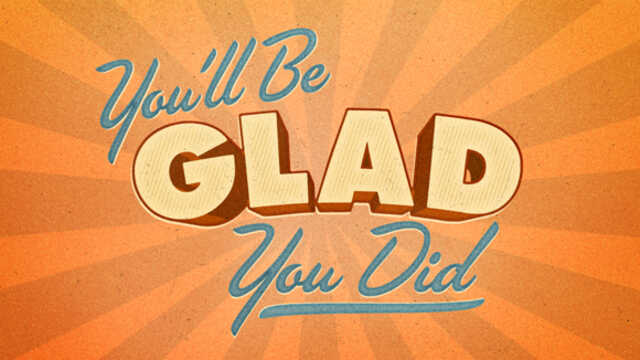 you will be glad you did